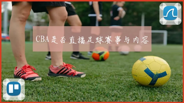 CBA是否直播足球赛事与内容