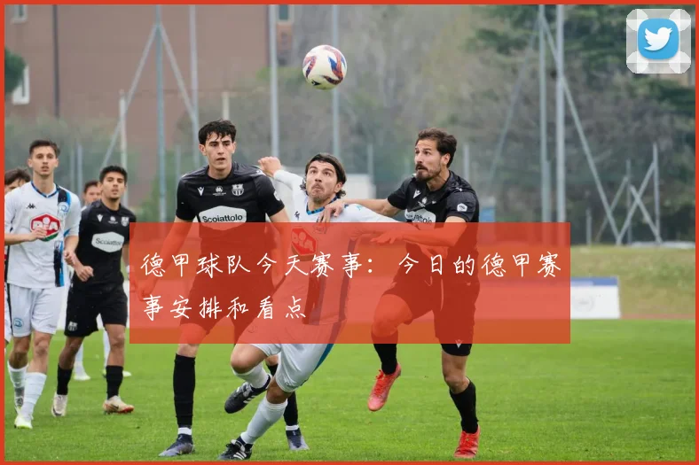 德甲球队今天赛事：今日的德甲赛事安排和看点