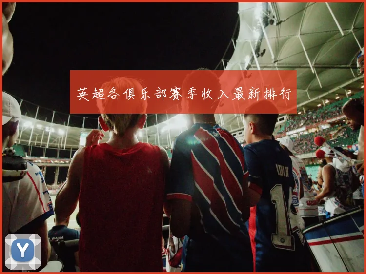 英超各俱乐部赛季收入最新排行