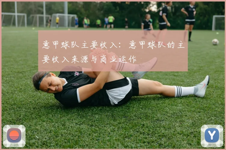 意甲球队主要收入：意甲球队的主要收入来源与商业运作