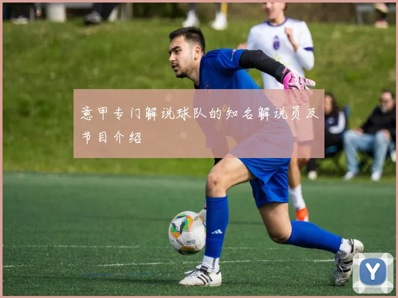 意甲专门解说球队的知名解说员及节目介绍