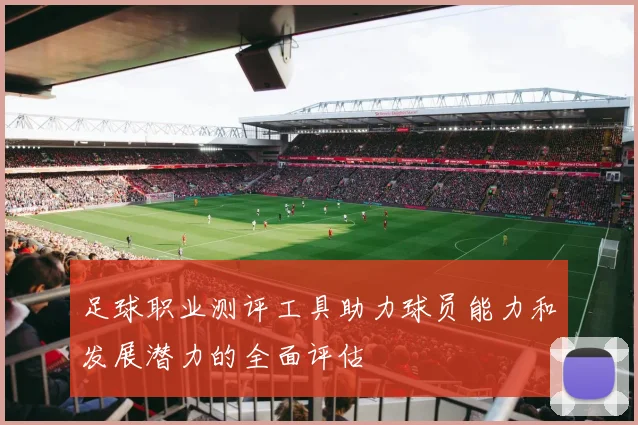 足球职业测评工具助力球员能力和发展潜力的全面评估