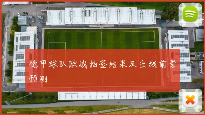 德甲球队欧战抽签结果及出线前景预测