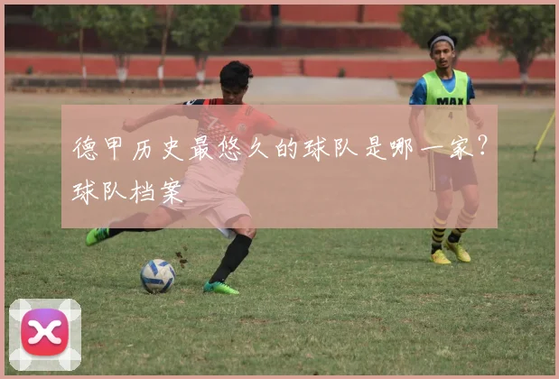 德甲历史最悠久的球队是哪一家？球队档案